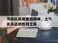 haha体育官方-河南队实现重回巅峰，士气高昂迈进胜利之路
