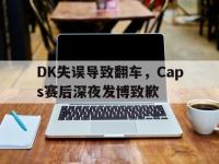 haha体育娱乐平台入口-DK失误导致翻车，Caps赛后深夜发博致歉