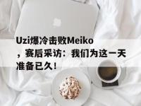 haha体育官方app下载-Uzi爆冷击败Meiko，赛后采访：我们为这一天准备已久！