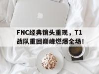 haha体育官方-FNC经典镜头重现，T1战队重回巅峰燃爆全场！