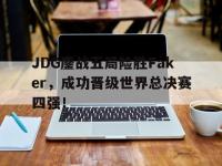 haha体育官方-JDG鏖战五局险胜Faker，成功晋级世界总决赛四强！
