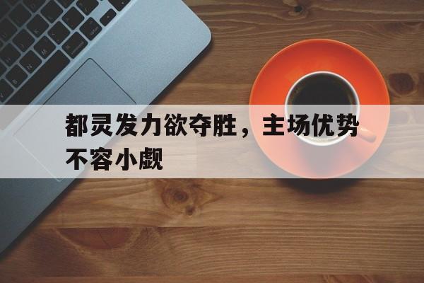 都灵发力欲夺胜，主场优势不容小觑
