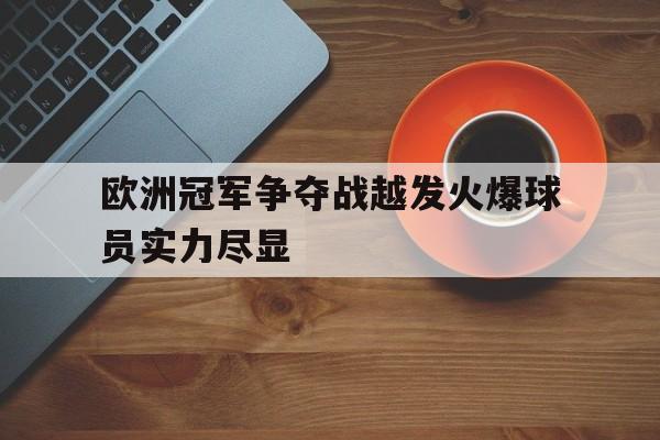 欧洲冠军争夺战越发火爆球员实力尽显