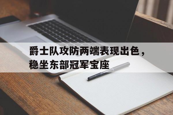 爵士队攻防两端表现出色，稳坐东部冠军宝座